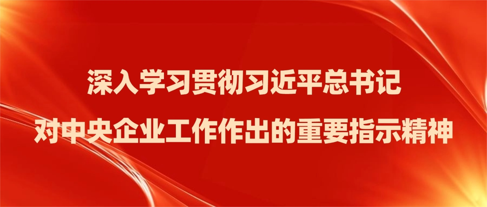 深入学习贯彻习近平总书记对中央企业工作作出的重要指示精神